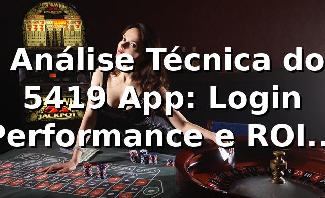 📊 Análise Técnica do 5419 App: Login, Performance e ROI (94% RTP)